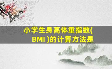 小学生身高体重指数( BMI )的计算方法是